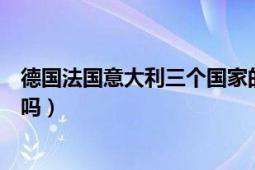 德国法国意大利三个国家的由来（意大利和德国是一个国家吗）