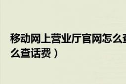 移动网上营业厅官网怎么查话费（中国移动网上营业厅得怎么查话费）