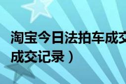 淘宝今日法拍车成交记录（淘宝如何查看店铺成交记录）