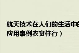 航天技术在人们的生活中的应用（航天技术在人们生活中的应用事例衣食住行）