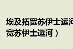 埃及拓宽苏伊士运河的利弊（埃及为啥开始拓宽苏伊士运河）