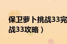 保卫萝卜挑战33完整攻略图解（保卫萝卜挑战33攻略）