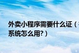 外卖小程序需要什么证（微信外卖系统怎么开通?微信外卖系统怎么用?）