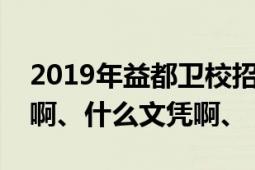 2019年益都卫校招聘（山东益都卫校怎么样啊、什么文凭啊、）