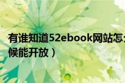 有谁知道52ebook网站怎么了（这么久还没有搞好！什么时候能开放）