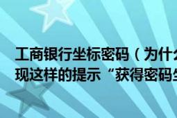 工商银行坐标密码（为什么工商银行网上银行确认支付时出现这样的提示“获得密码坐标失败”下面出现异常）