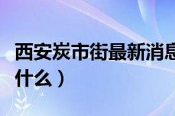 西安炭市街最新消息（西安的炭市街主要经营什么）