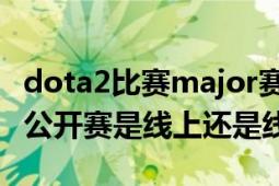 dota2比赛major赛程2022（sdo上海dota2公开赛是线上还是线下）