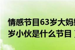 情感节目63岁大妈嫁小伙（46岁大妈嫁给24岁小伙是什么节目）