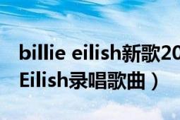 billie eilish新歌2021（NDA 2021年Billie Eilish录唱歌曲）