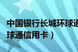 中国银行长城环球通信用卡（中国银行长城环球通信用卡）