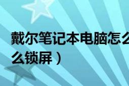 戴尔笔记本电脑怎么锁屏（戴尔笔记本电脑怎么锁屏）