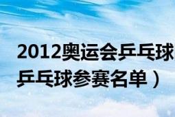 2012奥运会乒乓球团体名单（2012年奥运会乒乓球参赛名单）