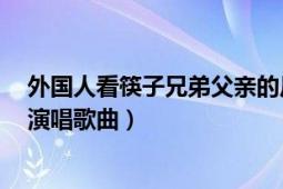 外国人看筷子兄弟父亲的反应视频（父亲 2011年筷子兄弟演唱歌曲）