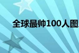 全球最帅100人图片（全球最帅100人）