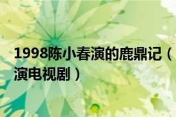 1998陈小春演的鹿鼎记（鹿鼎记 1998年陈小春、马浚伟主演电视剧）