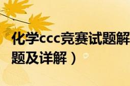 化学ccc竞赛试题解析2022（全国化学竞赛试题及详解）