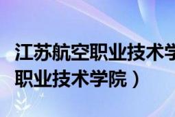 江苏航空职业技术学院好不好就业（江苏航空职业技术学院）