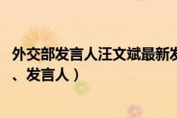 外交部发言人汪文斌最新发言（汪文斌 外交部新闻司副司长、发言人）