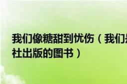 我们像糖甜到忧伤（我们是糖甜到哀伤 2007年新世界出版社出版的图书）