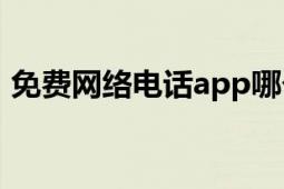 免费网络电话app哪个好用（免费网络电话）