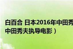 白百合 日本2016年中田秀夫执导电影（白百合 日本2016年中田秀夫执导电影）