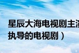 星辰大海电视剧主演（星辰大海 2021年余丁执导的电视剧）