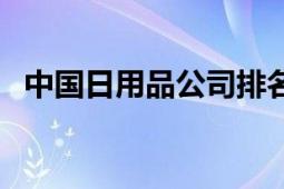 中国日用品公司排名（中国日用品行业网）