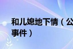 和儿媳地下情（公公与儿媳10年“地下情”事件）