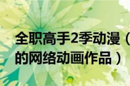 全职高手2季动漫（全职高手2 彩色铅笔改编的网络动画作品）