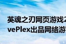 英魂之刃网页游戏2018年（女皇之刃 韩国LivePlex出品网络游戏）