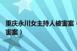 重庆永川女主持人被害案（77重庆永川电视台主持人陈霞遇害案）