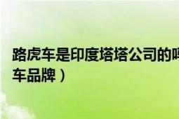 路虎车是印度塔塔公司的吗（路虎 印度塔塔汽车集团旗下汽车品牌）