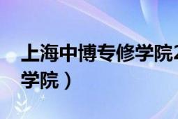 上海中博专修学院2021招生（上海中博进修学院）