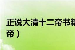 正说大清十二帝书籍免费阅读（正说大清十二帝）