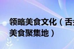 领略美食文化（舌尖中国美食游：精选50个美食聚集地）