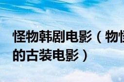 怪物韩剧电影（物怪 韩国2018年金明民主演的古装电影）