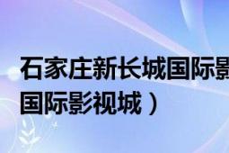 石家庄新长城国际影视城群演（石家庄新长城国际影视城）