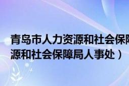 青岛市人力资源和社会保障局官网就业网办（青岛市人力资源和社会保障局人事处）