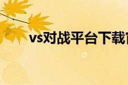 vs对战平台下载官网（VS对战平台）