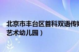 北京市丰台区首科双语传媒幼儿园（北京市丰台区嘉园实验艺术幼儿园）