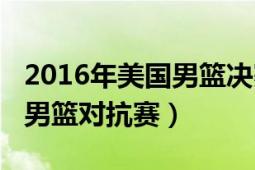 2016年美国男篮决赛回放（2016年中美国际男篮对抗赛）