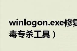 winlogon.exe修复工具（winlogon.exe病毒专杀工具）