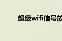 超级wifi信号放大器（超级WiFi）