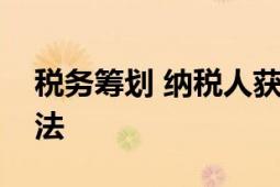 税务筹划 纳税人获得税收最大利益的筹划方法