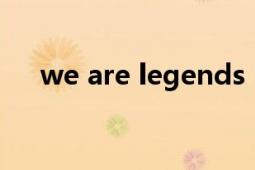 we are legends（We Are Legends）