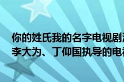 你的姓氏我的名字电视剧演员（你的名字我的姓氏 2021年李大为、丁仰国执导的电视剧）