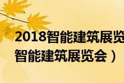 2018智能建筑展览会（中国国际数字城市暨智能建筑展览会）