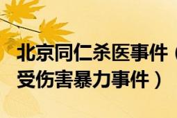 北京同仁杀医事件（915北京同仁医院女医生受伤害暴力事件）