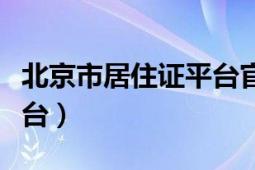 北京市居住证平台官网（北京市居住证服务平台）